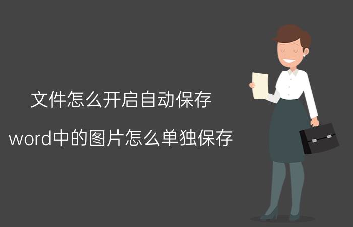 文件怎么开启自动保存 word中的图片怎么单独保存？